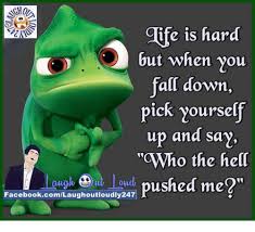 Ife Is Hard But When You All Down Pick Yourself Up And Say Who The Helc Laugh Loud Pushed Me Facebookcomlaughoutloudly247 Meme On Loveforquotes Com