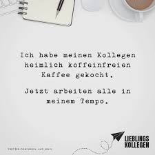 Ich Habe Meinen Kollegen Heimlich Koffeinfreien Kaffee Gekocht Jetzt Arbeiten Alle In Meinem Tempo Visual Statements Visual Statements Inspirierende Spruche Statements