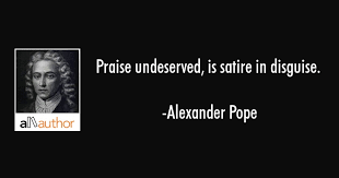 As someone cynically disillusioned by his own unhappy involvement in the world of. Praise Undeserved Is Satire In Disguise Quote