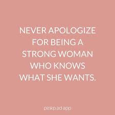 Never Apologize For Being A Strong Woman Who Knows What She Wants Sorrynotsorry Strong Women Want Quotes Boss Babe Quotes