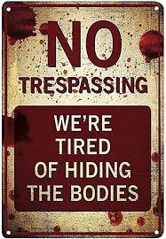 Maybe you would like to learn more about one of these? Funny No Trespassing Sign We Re Tired Of Hiding The Dead Bodies Novelty Sign For Gates