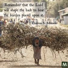 Remember That The Lord Will Shape The Back To Bear The Burden Placed Upon It Thomas S Monson Mer Church Quotes The Church Of Jesus Christ Monson Quotes