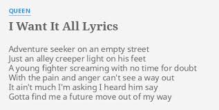 I want it all queen was released by queen in 1989 and was featured in their 13th studio album the miracle. I Want It All Lyrics By Queen Adventure Seeker On An