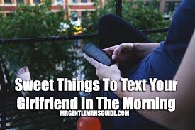 If you like somebody and you want to make them feel better and have a perfect day, then it would be a good idea for you to send them cute text messages early in the morning to help them get their day started on the right foot. Sweet Things To Text Your Girlfriend In The Morning Mr Gentleman S Guide