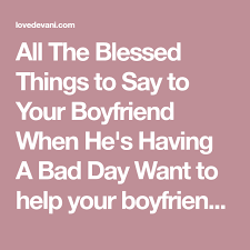 All The Blessed Things To Say To Your Boyfriend When He S Having A Bad Day Want To Help Your Boyfriend Get In A Better In 2020 Having A Bad Day Cute