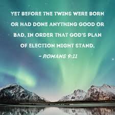 Romans 9:11 Yet before the twins were born or had done anything good or  bad, in order that God's plan of election might stand,
