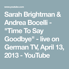 Andrea Bocelli Sarah Brightman Time To Say Goodbye Youtube Sarah Brightman Andrea Bocelli Time To Say Goodbye Live On German Tv April 13 2013 Youtube