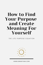 How To Find Your Purpose And An Create Meaning For Yourself Omar Itani Create Meaning Meant To Be Life Purpose