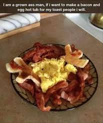My Toast People Never Get A Hot Tub Bacon Funny Food Eat