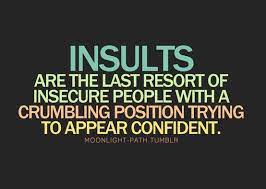 Insults Are The Last Resort Of Insecure People With A Crumbling Position Trying To Appear Confident Inspirational Quotes Life Quotes Insecure People