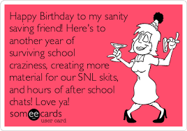 Happy Birthday To My Sanity Saving Friend Here S To Another Year Of Surviving School Crazin Wishes For Mother Birthday Wishes For Mother Birthday Wishes Funny
