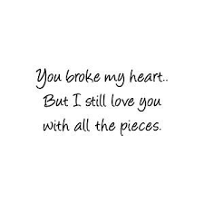 So here is a bunch of i still love you quotes you can silently whisper to yourself. You Broke My Heart But I Still Love You Segerios Com