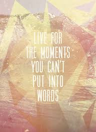 Live For The Moments You Can T Put Into Words Words Quotes Inspirational Words Words