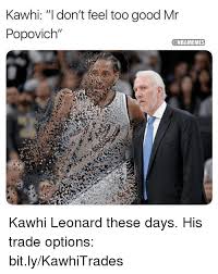 May 30, 2021 · jae crowder's reaction to lebron james complaining about a hard foul became a funny meme. Kawhi I Don T Feel Too Good Mr Popovich Kawhi Leonard These Days His Trade Options Bitlykawhitrades Nba Meme On Esmemes Com