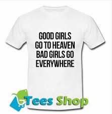 Good Girls Go To Heaven Bad Girls Go Everywhere T Shirt Sm1 Bad Girl Cool Girl T Shirt