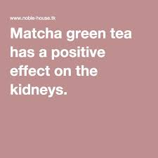 Matcha Green Tea Has A Positive Effect On The Kidneys Matcha Green Tea Matcha Green Tea