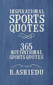 Amazon Com Inspirational Sports Quotes 365 Motivational Sports Quotes Sports Quotes Inspirational Quotes Motivational Quotes Quotes About Strength Ebook Ashiedu B Kindle Store