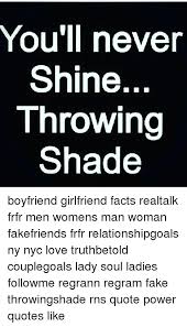 To talk trash about a friend or aquaintance, to publicly denounce or disrespect. You Ll Never Shine Throwing Shade Boyfriend Girlfriend Facts Realtalk Frfr Men Womens Man Woman Fakefriends Frfr Relationshipgoals Ny Nyc Love Truthbetold Couplegoals Lady Soul Ladies Followme Regrann Regram Fake Throwingshade Rns Quote
