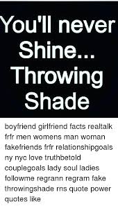 The quote was picked up by several news outlets and eventually landed on. You Ll Never Shine Throwing Shade Boyfriend Girlfriend Facts Realtalk Frfr Men Womens Man Woman Fakefriends Frfr Relationshipgoals Ny Nyc Love Truthbetold Couplegoals Lady Soul Ladies Followme Regrann Regram Fake Throwingshade Rns Quote