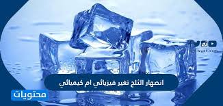 انصهار الثلج تغير فيزيائي ام كيميائي موقع محتويات