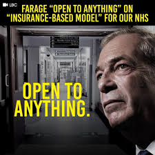 Nigel Farage says he is “open to anything” when it comes to replacing  Britain's NHS with “an insurance-based model”. Patients would have to pay  for healthcare with Reform.