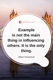 Example Is Not The Main Thing In Influencing Others Quotesing