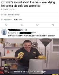This mars mission is nasa's most ambitious yet. Idk What S So Sad About The Mars Rover Dying I M Gonna Die Cold And Alone Too Am 15 Feb 19 View Tweet Activity Replying To Difference Is The Mars Rover Contributed To