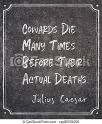 It is a choice by convenience for many. Cowards Die Before Caesar Quote Cowards Die Many Times Before Their Actual Deaths Ancient Roman Politician And Military Canstock