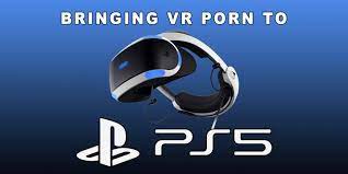 Bringing VR Porn to Playstation 5 - VR Porn Blog - VRPorn.com