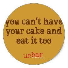 You can't have your cake and eat it (too) is a popular english idiomatic proverb or figure of speech. Quotes About Have Your Cake And Eat It Too 19 Quotes