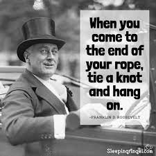 When You Come To The End Of Your Rope Tie A Knot And Hang On Franklin D Roosevelt Fdr Quotes Roosevelt Quotes Einstein Quotes