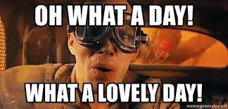 Oh What A Day What A Lovely Day War Boy Meme Generator