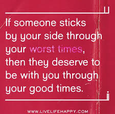 If Someone Sticks By Your Side Through Your Worst Times Then They Deserve To Be With You Through Your Good T Life Quotes Deep Inspirational Quotes Life Quotes