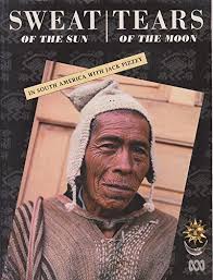Sweat of the Sun, Tears of the Moon: In South America with Jack Pizzey