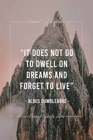 Maybe you would like to learn more about one of these? Albus Dumbledore It Does Not Do To Dwell On Dreams And Forget To Live Travel Quotes