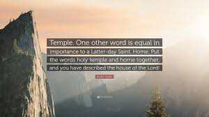 Maybe you would like to learn more about one of these? Boyd K Packer Quote Temple One Other Word Is Equal In Importance To A Latter Day Saint Home Put The Words Holy Temple And Home Together