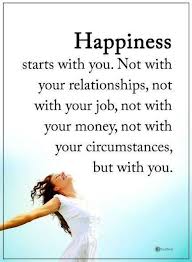 Happiness Quotes Happiness Starts With You Not With Your Relationships Not With Y Positive Quotes Motivation Positive Quotes For Life Motivation Happy Quotes