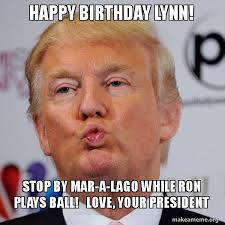Happy Birthday Lynn Stop By Mar A Lago While Ron Plays Ball Love Your President Donald Trump Kissing Make A Meme
