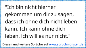 Ich Bin Nicht Hierher Gekommen Um Dir Zu Sagen Dass Ich Ohne Dich