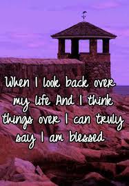 When I Look Back Over My Life And I Think Things Over I Can Truly Say I Am Blessed