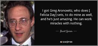 Brent Spiner quote: I got Greg Aronowitz, who does [ Felicia Day] sets...