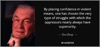 Gene Sharp quote: By placing confidence in violent means, one has chosen  the...