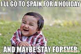 Finally, memes in spanish will help you learn more about wordplay. I39ll Go To Spain For A Holiday And Maybe Stay Forever Meme 54295 Infometrics