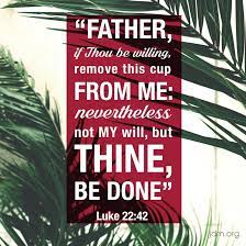 Not my will, but thine, be done. seven important words we need to bear in mind the next time we come to our lord in prayer. Jesse Duplantis On Twitter Father If Thou Be Willing Remove This Cup From Me Nevertheless Not My Will But Thine Be Done Luke 22 42