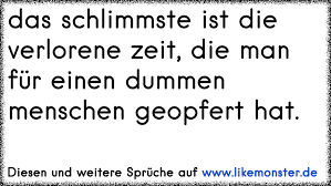 Das Schlimmste Ist Die Verlorene Zeit Die Man Fur Einen Dummen Menschen Geopfert Hat Tolle Spruche Und Zitate Auf Www Likemonster De