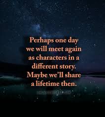 Galaxies Vibes Quotes Perhaps One Day We Will Meet Again As Characters In A Different Story Maybe We Ll Share A Lifetime Then Lostlove Quotes Wordporn Soulmate Https Www Bestlovequoteslove Com Perhaps One Day We Will Meet Again As