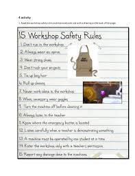 Workshop safety means human protection from the risk of harm or injury and protecting machines and tools in the workshop from damage. Activity 4