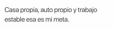 Cuando necesitas comprar, vender o alquilar casa, apartamento, finca o negocio, te damos la más completa asesoría y acompañamiento hasta que encuentres lo que realmente estás buscando. Dopl3r Com Memes Casa Propia Auto Propio Y Trabajo Estable Esa Es Mi Meta