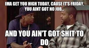 Friday Quotes Smokey Weedmy Name Aint Craig And I Aint Lost My Job Peer Pressure 9tv9zhpe Friday Movie Quotes Friday Movie Quotes Funny Movie Quotes Funny