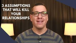 3 Assumptions that Will Kill Your Relationships